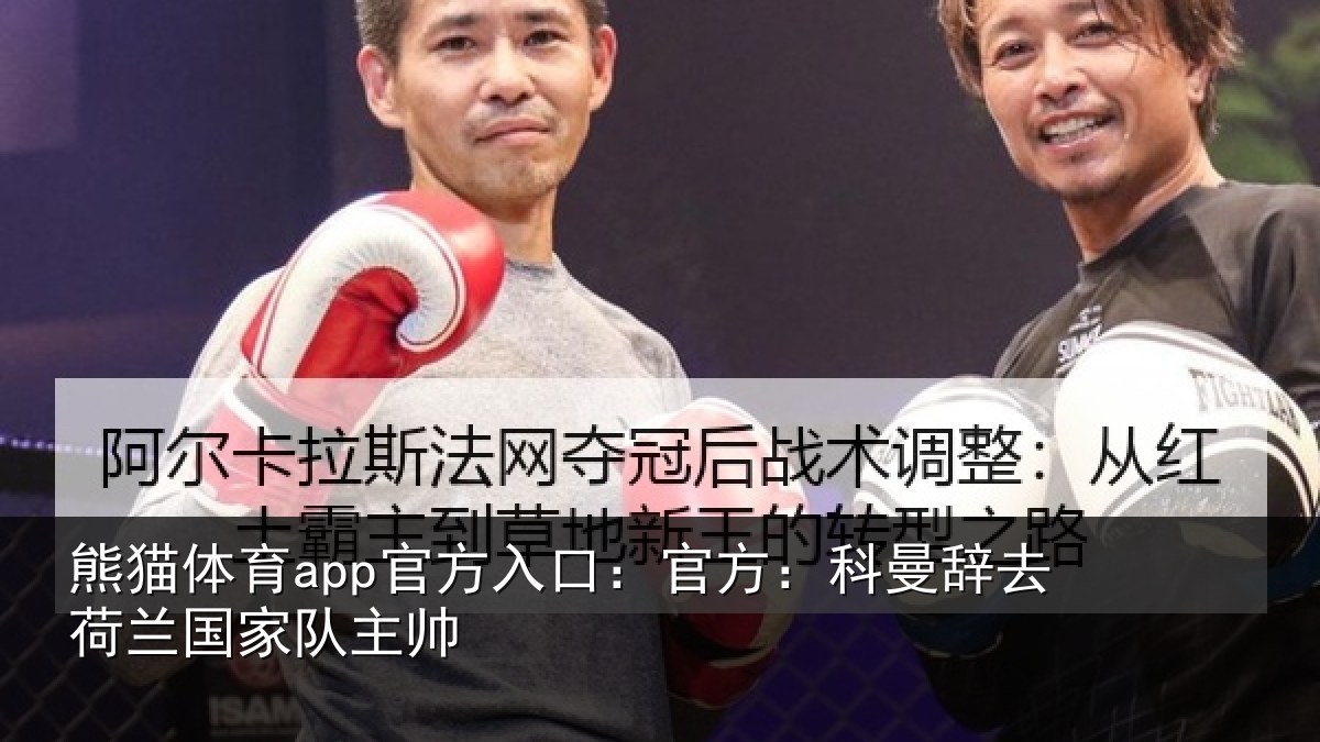 熊猫体育app官方入口:官方:科曼辞去荷兰国家队主帅