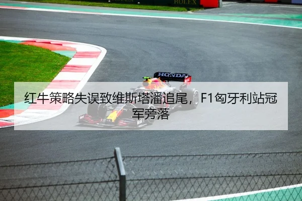 红牛策略失误致维斯塔潘追尾，F1匈牙利站冠军旁落