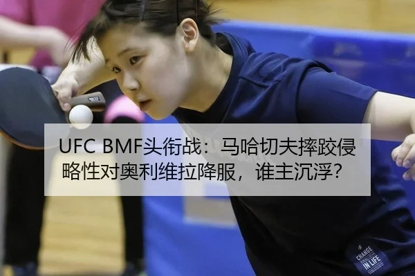UFC BMF头衔战：马哈切夫摔跤侵略性对奥利维拉降服，谁主沉浮？