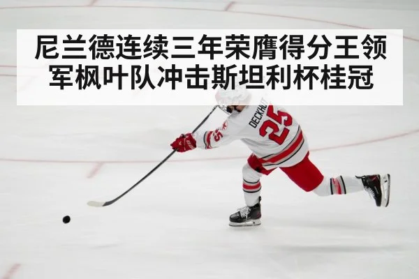 尼兰德连续三年荣膺得分王领军枫叶队冲击斯坦利杯桂冠