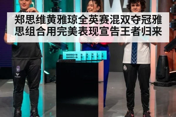 郑思维黄雅琼全英赛混双夺冠雅思组合用完美表现宣告王者归来