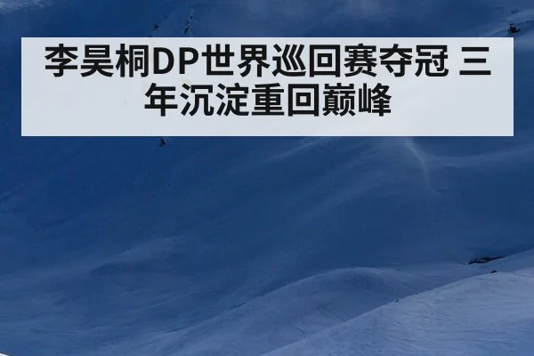李昊桐DP世界巡回赛夺冠 三年沉淀重回巅峰